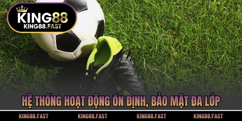 Hệ thống hoạt động ổn định, bảo mật đa lớp