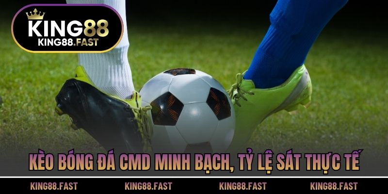 Kèo bóng đá CMD minh bạch, tỷ lệ sát thực tế