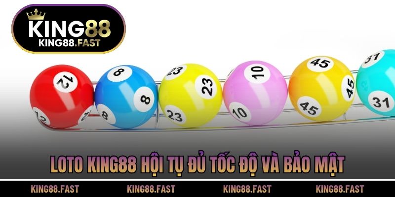 Loto KING88 hội tụ đủ tốc độ và bảo mật