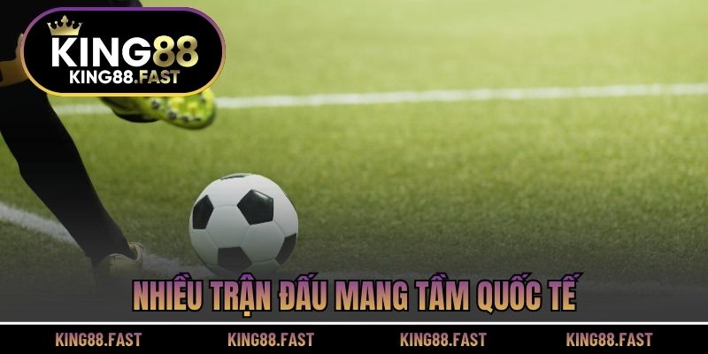 Nhiều trận đấu mang tầm quốc tế